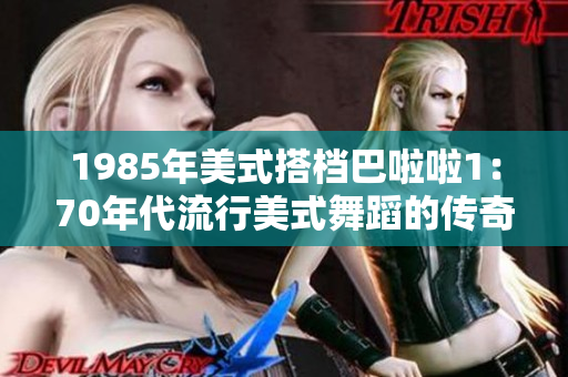 1985年美式搭档巴啦啦1：70年代流行美式舞蹈的传奇身影