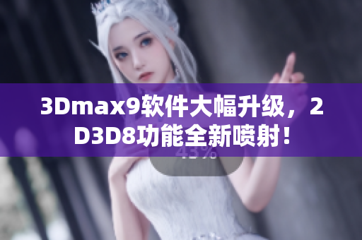 3Dmax9软件大幅升级，2D3D8功能全新喷射！