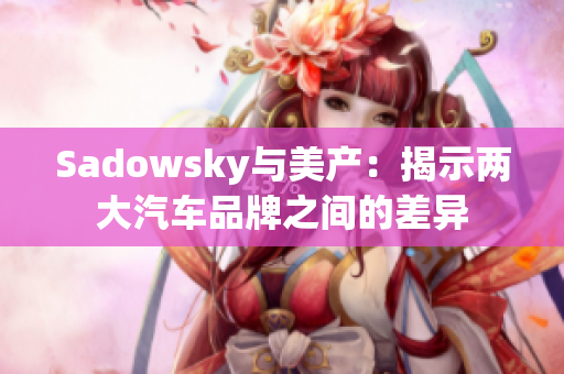 Sadowsky与美产：揭示两大汽车品牌之间的差异