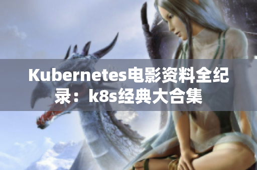 Kubernetes电影资料全纪录：k8s经典大合集