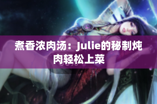 煮香浓肉汤：Julie的秘制炖肉轻松上菜