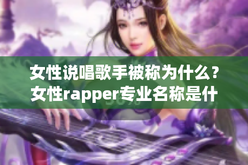 女性说唱歌手被称为什么？女性rapper专业名称是什么？(1)