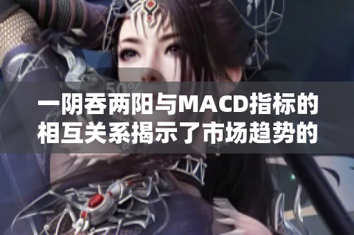 一阴吞两阳与MACD指标的相互关系揭示了市场趋势的变化