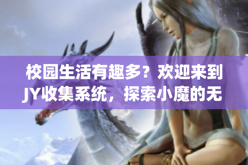 校园生活有趣多？欢迎来到JY收集系统，探索小魔的无尽魔力