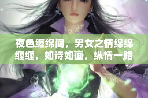 夜色缠绵间，男女之情绵绵缠缠，如诗如画，纵情一路，婉转悠扬。