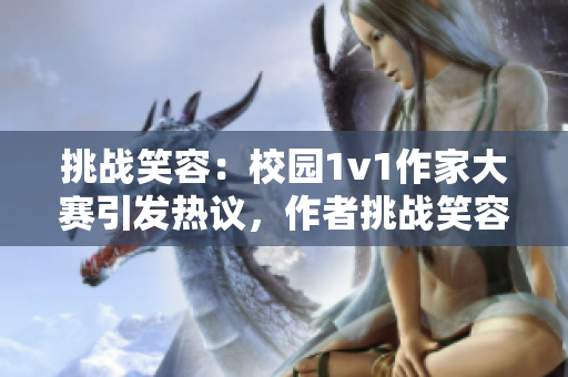 挑战笑容：校园1v1作家大赛引发热议，作者挑战笑容叁叁