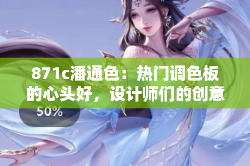 871c潘通色：热门调色板的心头好，设计师们的创意利器