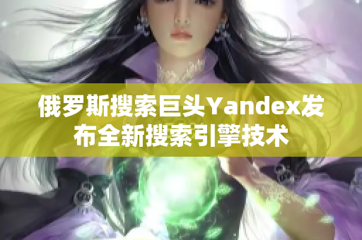 俄罗斯搜索巨头Yandex发布全新搜索引擎技术