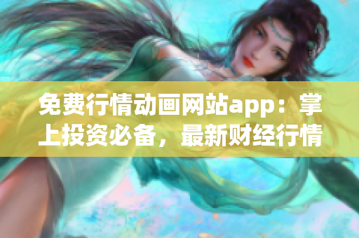 免费行情动画网站app：掌上投资必备，最新财经行情快人一步！