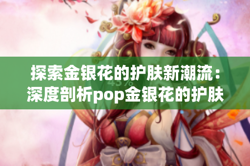 探索金银花的护肤新潮流：深度剖析pop金银花的护肤秘密