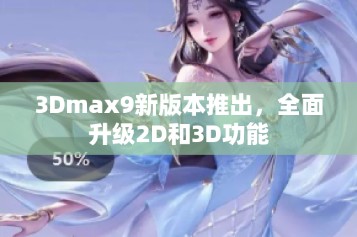 3Dmax9新版本推出，全面升级2D和3D功能