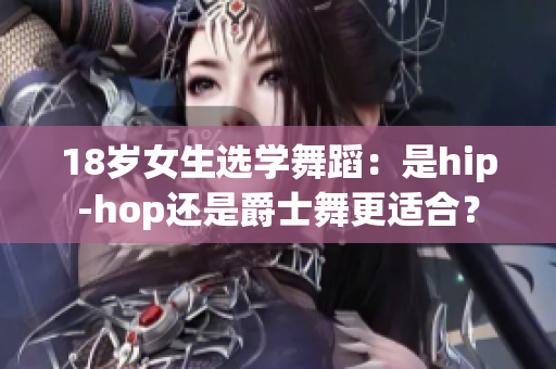 18岁女生选学舞蹈：是hip-hop还是爵士舞更适合？