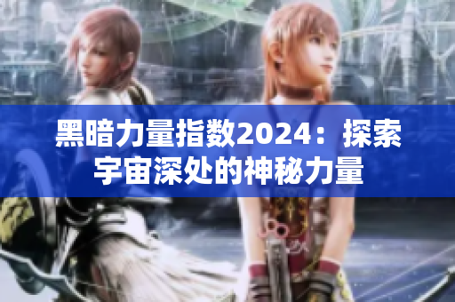 黑暗力量指数2024：探索宇宙深处的神秘力量