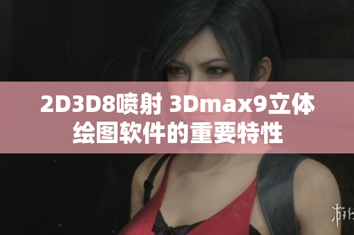 2D3D8喷射 3Dmax9立体绘图软件的重要特性