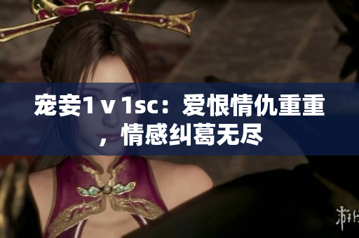 宠妾1ⅴ1sc：爱恨情仇重重，情感纠葛无尽