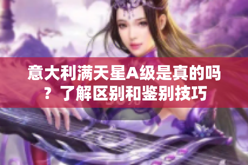 意大利满天星A级是真的吗？了解区别和鉴别技巧