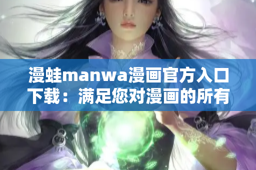 漫蛙manwa漫画官方入口下载：满足您对漫画的所有期待！