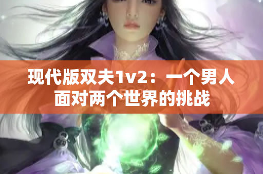 现代版双夫1v2：一个男人面对两个世界的挑战