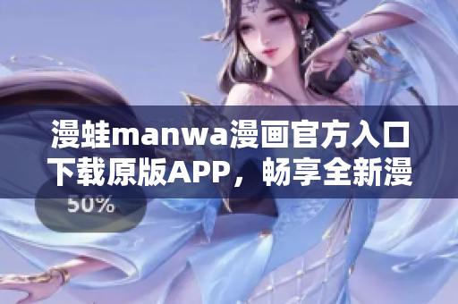 漫蛙manwa漫画官方入口下载原版APP，畅享全新漫画体验!