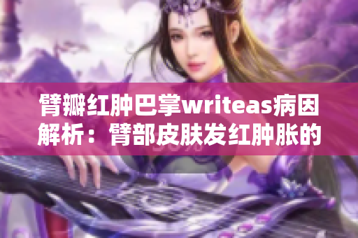 臂瓣红肿巴掌writeas病因解析：臂部皮肤发红肿胀的原因