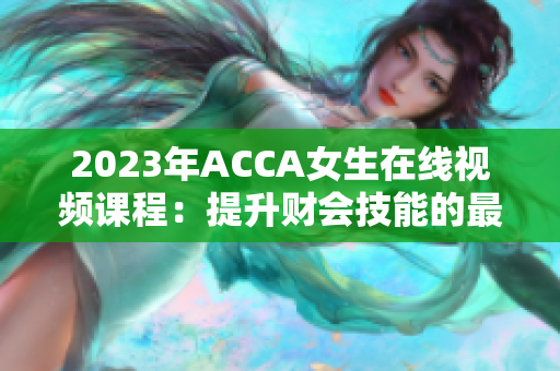 2023年ACCA女生在线视频课程：提升财会技能的最佳选择