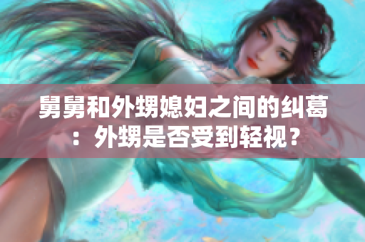 舅舅和外甥媳妇之间的纠葛：外甥是否受到轻视？