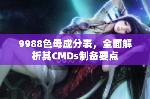 9988色母成分表，全面解析其CMDs制备要点