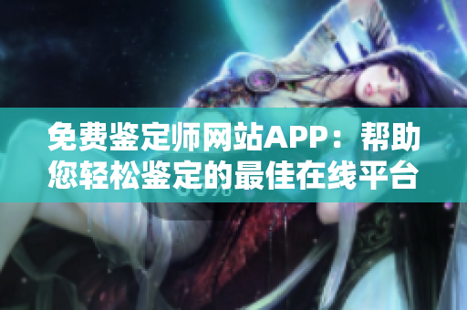 免费鉴定师网站APP：帮助您轻松鉴定的最佳在线平台