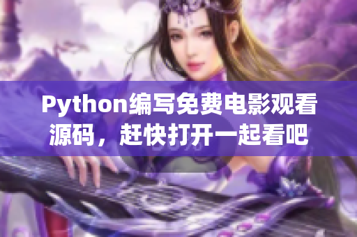 Python编写免费电影观看源码，赶快打开一起看吧