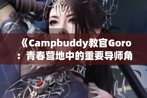 《Campbuddy教官Goro：青春营地中的重要导师角色》