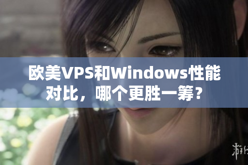 欧美VPS和Windows性能对比，哪个更胜一筹？