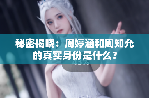 秘密揭晓：周婷涵和周知允的真实身份是什么？