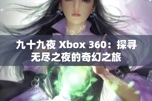 九十九夜 Xbox 360：探寻无尽之夜的奇幻之旅