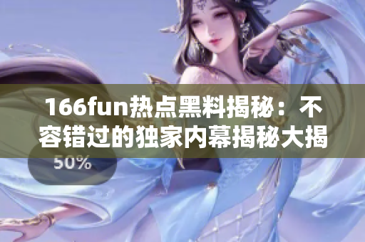 166fun热点黑料揭秘：不容错过的独家内幕揭秘大揭秘