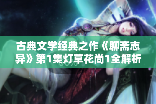 古典文学经典之作《聊斋志异》第1集灯草花尚1全解析