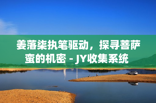 姜落柒执笔驱动，探寻菩萨蛮的机密 - JY收集系统 