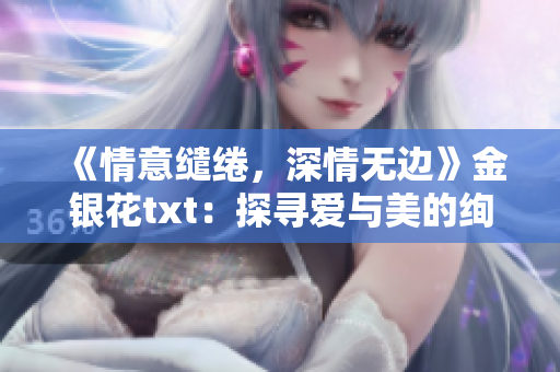 《情意缱绻，深情无边》金银花txt：探寻爱与美的绚烂华章