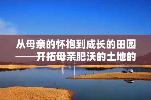 从母亲的怀抱到成长的田园──开拓母亲肥沃的土地的教学大纲