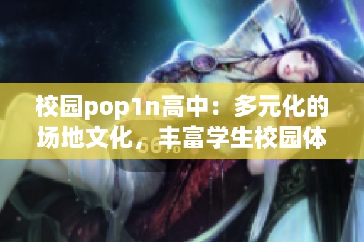 校园pop1n高中：多元化的场地文化，丰富学生校园体验