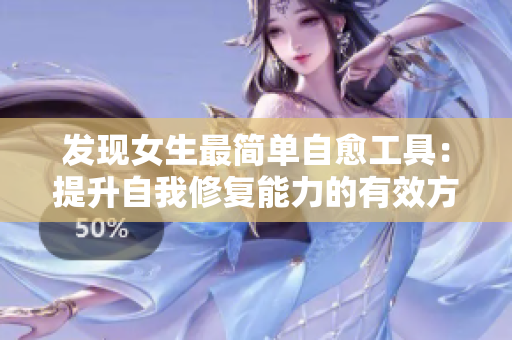 发现女生最简单自愈工具：提升自我修复能力的有效方法