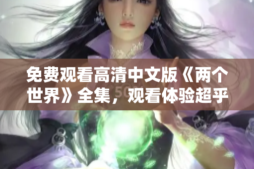 免费观看高清中文版《两个世界》全集，观看体验超乎想象