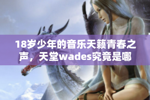 18岁少年的音乐天籁青春之声，天堂wades究竟是哪首歌？