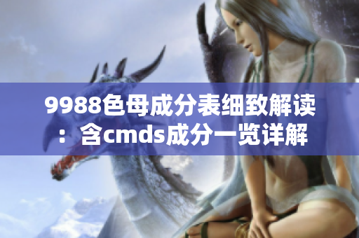 9988色母成分表细致解读：含cmds成分一览详解