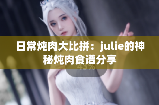 日常炖肉大比拼：julie的神秘炖肉食谱分享