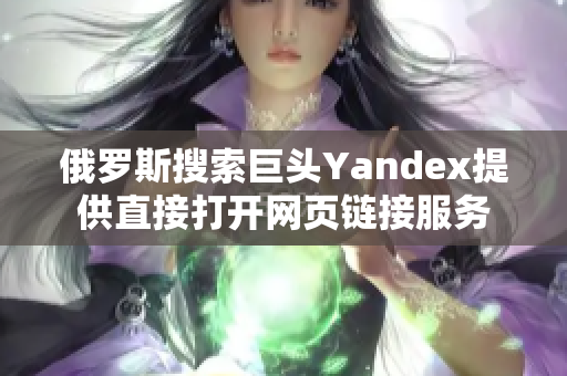 俄罗斯搜索巨头Yandex提供直接打开网页链接服务