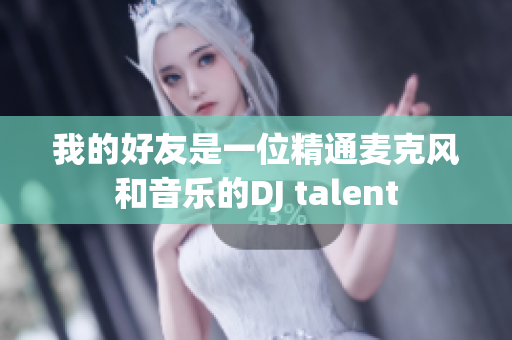 我的好友是一位精通麦克风和音乐的DJ talent