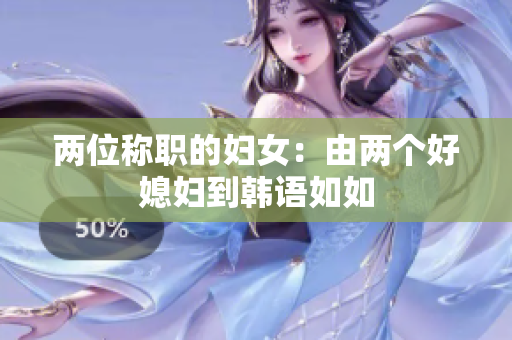 两位称职的妇女：由两个好媳妇到韩语如如