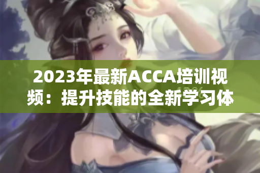 2023年最新ACCA培训视频：提升技能的全新学习体验