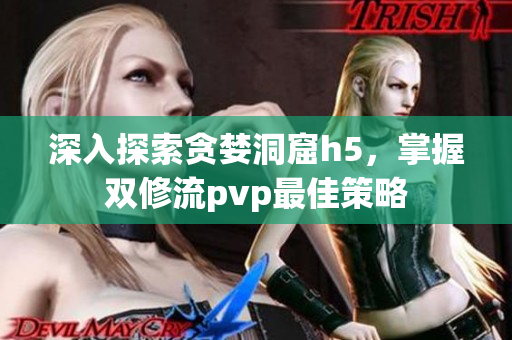 深入探索贪婪洞窟h5，掌握双修流pvp最佳策略