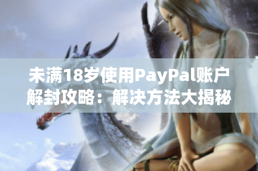 未满18岁使用PayPal账户解封攻略：解决方法大揭秘